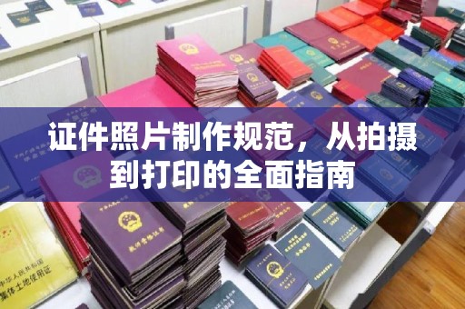 上林证件照片制作规范，从拍摄到打印的全面指南